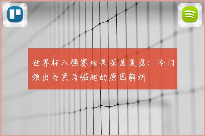 世界杯八强赛结果深度复盘：冷门频出与黑马崛起的原因解析